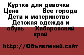 Куртка для девочки › Цена ­ 4 000 - Все города Дети и материнство » Детская одежда и обувь   . Хабаровский край